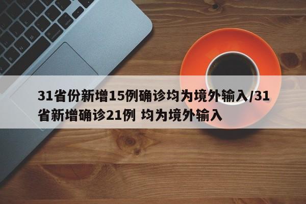 31省份新增15例确诊均为境外输入/31省新增确诊21例 均为境外输入
