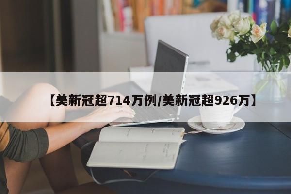 【美新冠超714万例/美新冠超926万】