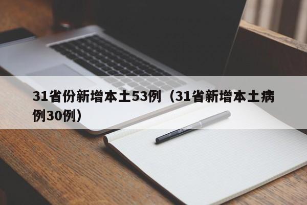 31省份新增本土53例(31省新增本土病例30例)