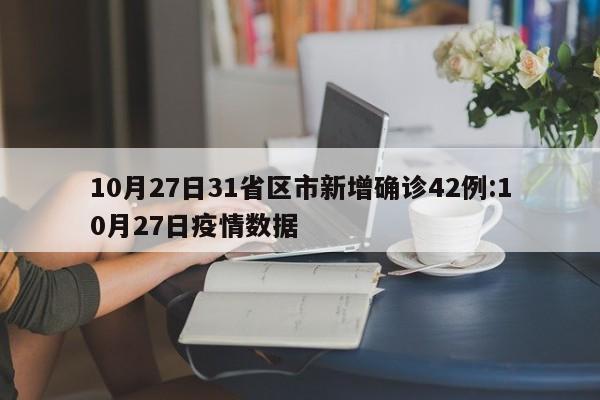10月27日31省区市新增确诊42例:10月27日疫情数据