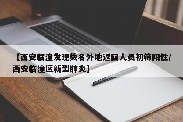 【西安临潼发现数名外地返回人员初筛阳性/西安临潼区新型肺炎】