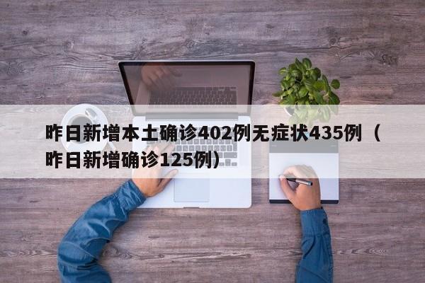昨日新增本土确诊402例无症状435例(昨日新增确诊125例)