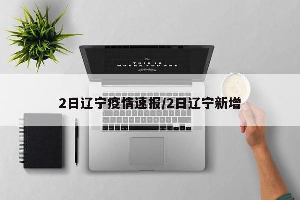 2日辽宁疫情速报/2日辽宁新增