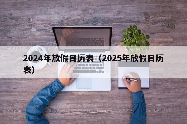 2024年放假日历表(2025年放假日历表)