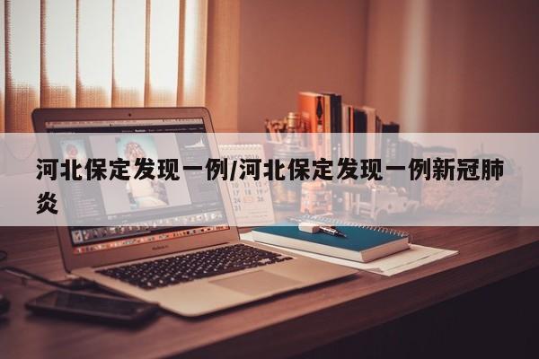 河北保定发现一例/河北保定发现一例新冠肺炎