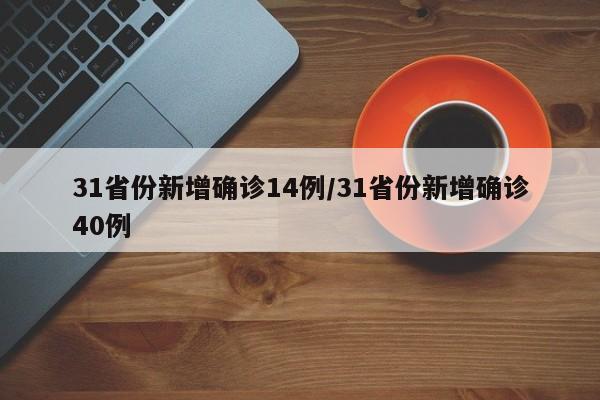 31省份新增确诊14例/31省份新增确诊40例