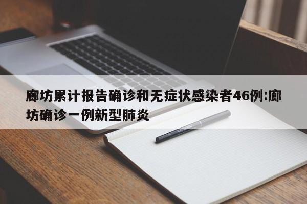 廊坊累计报告确诊和无症状感染者46例:廊坊确诊一例新型肺炎
