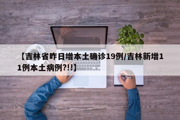 【吉林省昨日增本土确诊19例/吉林新增11例本土病例?!!】