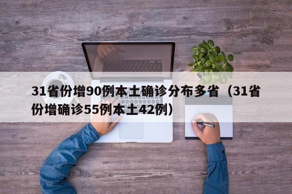 31省份增90例本土确诊分布多省(31省份增确诊55例本土42例)