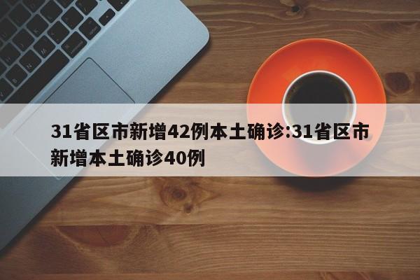 31省区市新增42例本土确诊:31省区市新增本土确诊40例