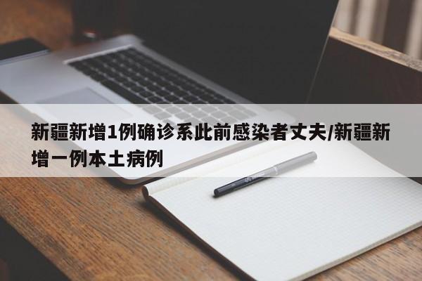 新疆新增1例确诊系此前感染者丈夫/新疆新增一例本土病例