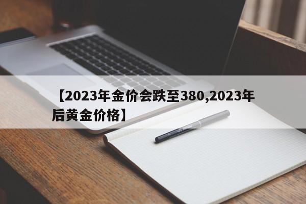 【2023年金价会跌至380,2023年后黄金价格】