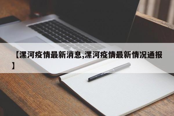 【漯河疫情最新消息,漯河疫情最新情况通报】