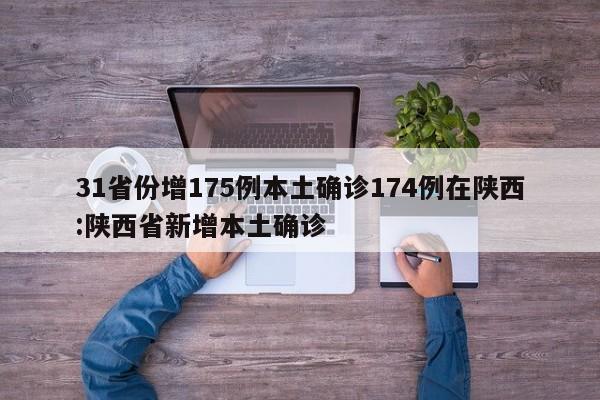 31省份增175例本土确诊174例在陕西:陕西省新增本土确诊