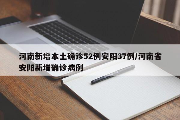 河南新增本土确诊52例安阳37例/河南省安阳新增确诊病例
