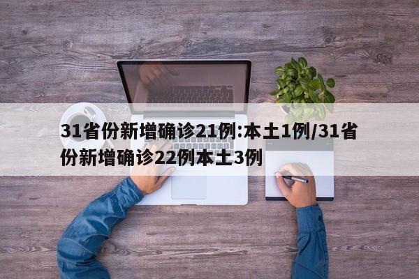 31省份新增确诊21例:本土1例/31省份新增确诊22例本土3例