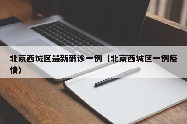 北京西城区最新确诊一例(北京西城区一例疫情)