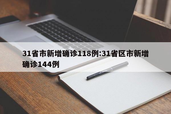 31省市新增确诊118例:31省区市新增确诊144例