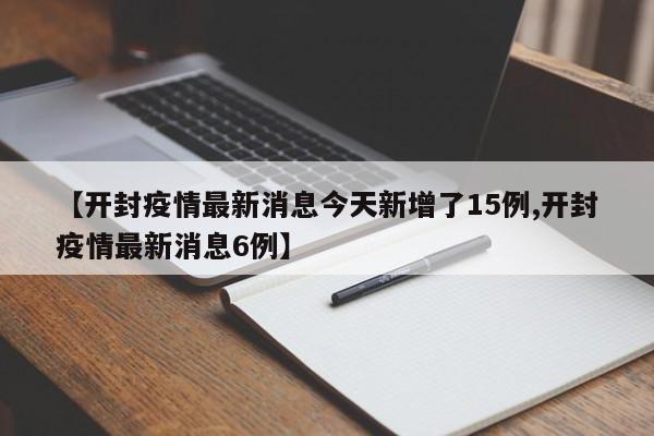 【开封疫情最新消息今天新增了15例,开封疫情最新消息6例】