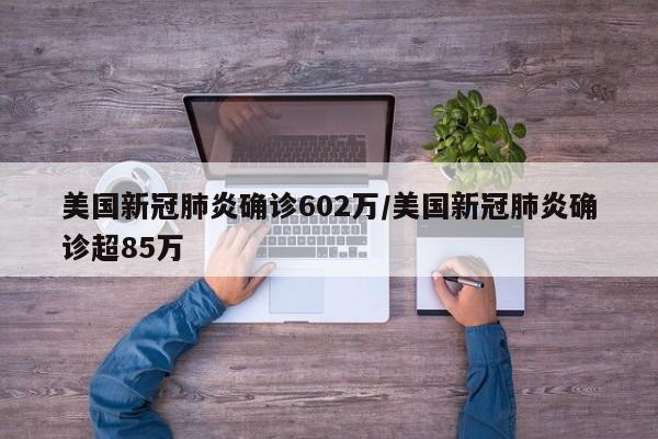 美国新冠肺炎确诊602万/美国新冠肺炎确诊超85万