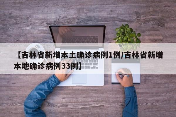 【吉林省新增本土确诊病例1例/吉林省新增本地确诊病例33例】