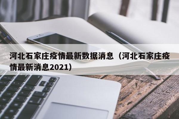 河北石家庄疫情最新数据消息(河北石家庄疫情最新消息2021)
