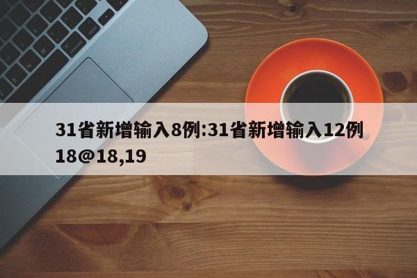 31省新增输入8例:31省新增输入12例18@18,19