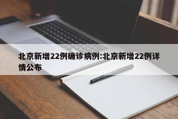 北京新增22例确诊病例:北京新增22例详情公布