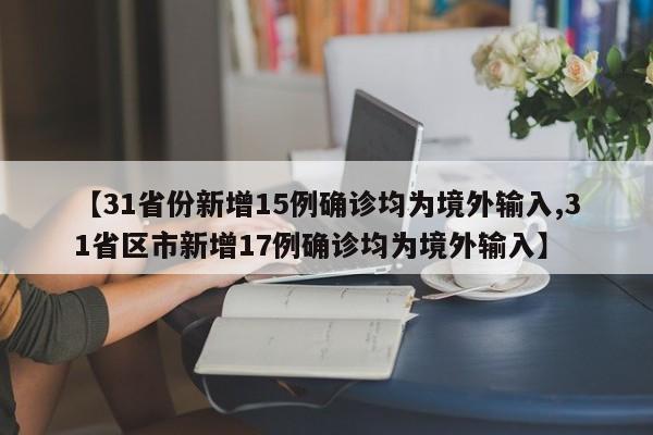 【31省份新增15例确诊均为境外输入,31省区市新增17例确诊均为境外输入】