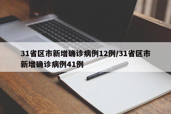 31省区市新增确诊病例12例/31省区市新增确诊病例41例