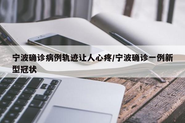 宁波确诊病例轨迹让人心疼/宁波确诊一例新型冠状