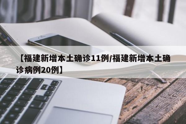 【福建新增本土确诊11例/福建新增本土确诊病例20例】