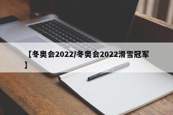 【冬奥会2022/冬奥会2022滑雪冠军】