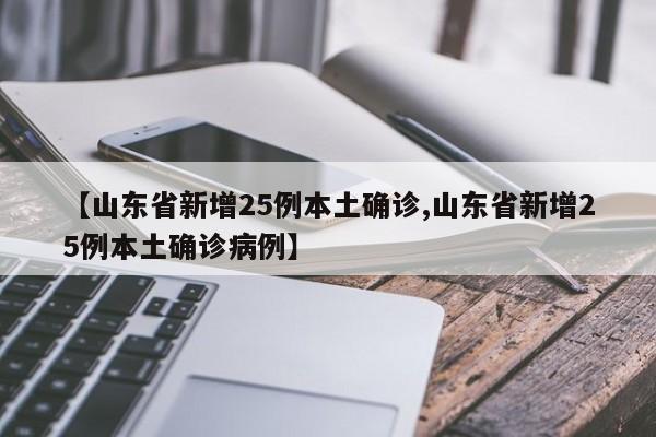 【山东省新增25例本土确诊,山东省新增25例本土确诊病例】