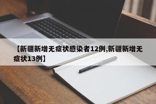 【新疆新增无症状感染者12例,新疆新增无症状13例】