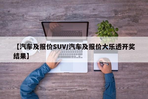 【汽车及报价SUV/汽车及报价大乐透开奖结果】