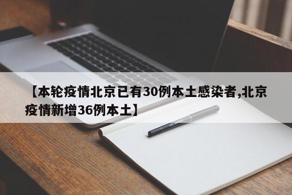 【本轮疫情北京已有30例本土感染者,北京疫情新增36例本土】
