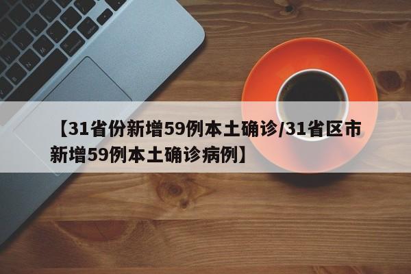 【31省份新增59例本土确诊/31省区市新增59例本土确诊病例】