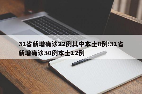 31省新增确诊22例其中本土8例:31省新增确诊30例本土12例
